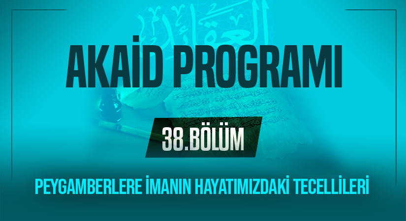 PEYGAMBERLERE İMANIN HAYATIMIZDAKİ TECELLİLERİ | Akaid Programı – 38.Bölüm