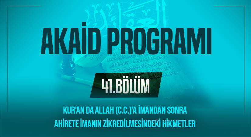 KUR’AN DA ALLAH (C.C.)’A İMANDAN SONRA AHİRETE İMANIN ZİKREDİLMESİNDEKİ HİKMETLER | Akaid Programı – 41.Bölüm
