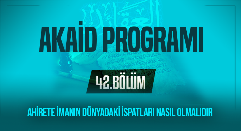 AHİRETE İMANIN DÜNYADAKİ İSPATLARI NASIL OLMALIDIR | Akaid Programı – 42.Bölüm