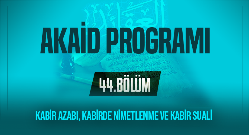 KABİR AZABI, KABİRDE NİMETLENME VE KABİR SUALİ | Akaid Programı – 44.Bölüm