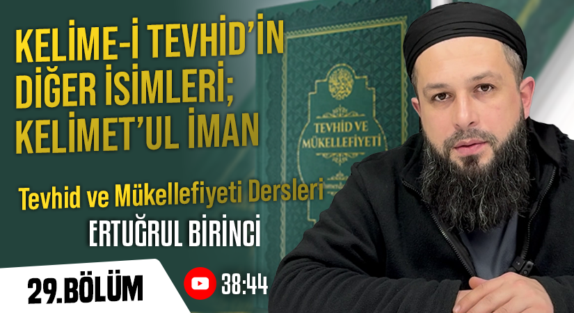 KELİME-İ TEVHİDİN DİĞER İSİMLERİ; KELİMET’UL İMAN | Tevhid ve Mükellefiyeti Dersleri – 29.Bölüm | Ertuğrul BİRİNCİ