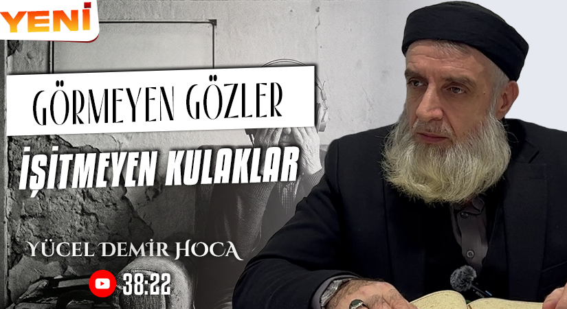 GÖRMEYEN GÖZLER, İŞİTMEYEN KULAKLAR | Yücel DEMİR Hoca