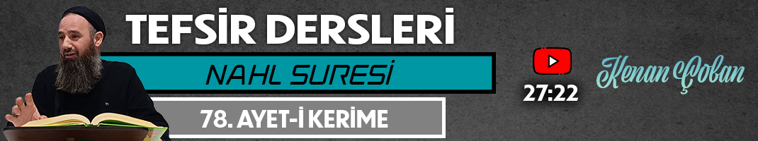 NAHL SURESİ 78. AYET-İ KERİME | Tefsir Dersleri – 99 | Kenan ÇOBAN