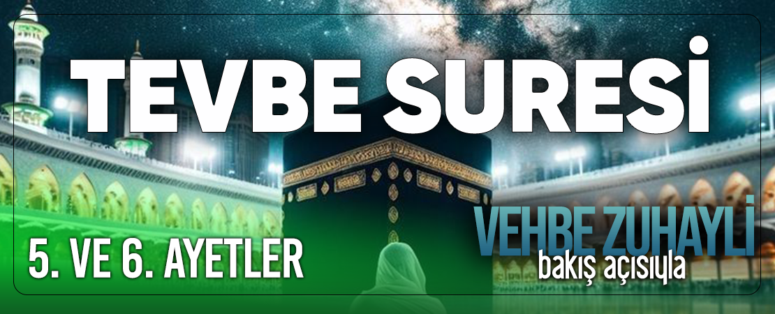 VEHBE ZUHAYLİ (RH.A)’İN BAKIŞ AÇISIYLA TEVBE SURESİ 5. VE 6. AYET-İ KERİMELER