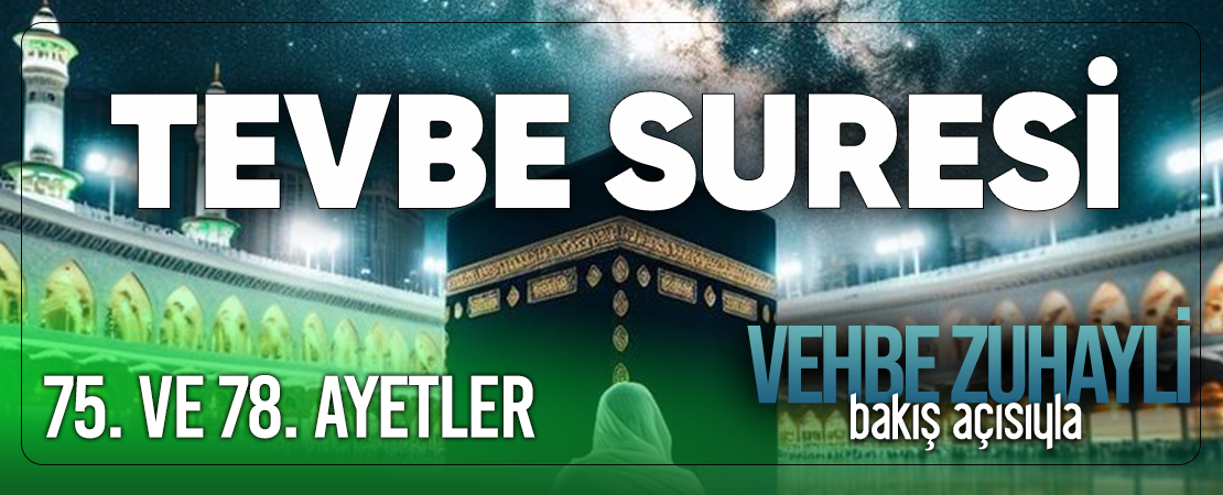 VEHBE ZUHAYLİ (RH.A)’İN BAKIŞ AÇISIYLA TEVBE SURESİ 75. VE 78. AYET-İ KERİMELER