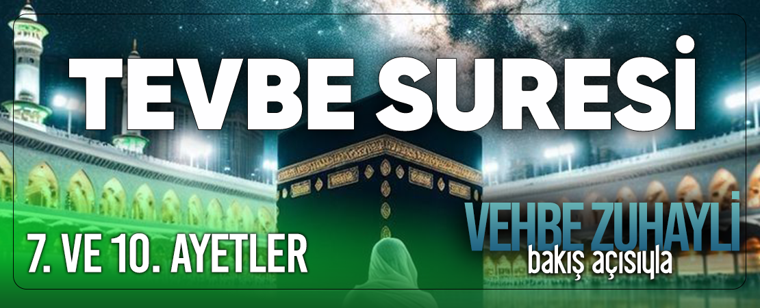 VEHBE ZUHAYLİ (RH.A)’İN BAKIŞ AÇISIYLA TEVBE SURESİ 7. VE 10. AYET-İ KERİMELER