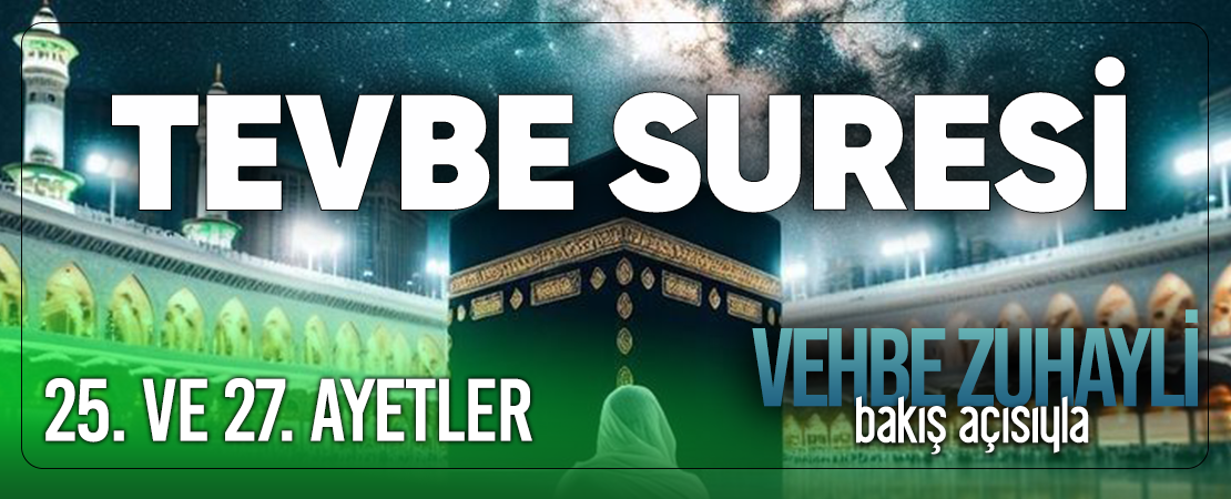VEHBE ZUHAYLİ (RH.A)’İN BAKIŞ AÇISIYLA TEVBE SURESİ 25. VE 27. AYET-İ KERİMELER