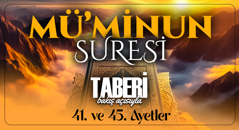 TABERİ (RH.A)’İN BAKIŞ AÇISIYLA MÜ’MİNUN SURESİ 41. VE 45. AYET-İ KERİMELER