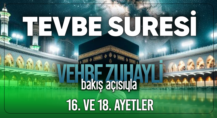 VEHBE ZUHAYLİ (RH.A)’İN BAKIŞ AÇISIYLA TEVBE SURESİ 16. VE 18. AYET-İ KERİMELER