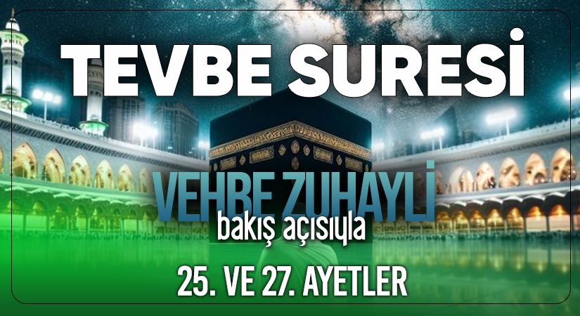 VEHBE ZUHAYLİ (RH.A)’İN BAKIŞ AÇISIYLA TEVBE SURESİ 25. VE 27. AYET-İ KERİMELER