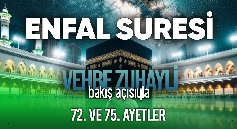 VEHBE ZUHAYLİ (RH.A)’İN BAKIŞ AÇISIYLA ENFAL SURESİ 72. VE 75. AYET-İ KERİMELER