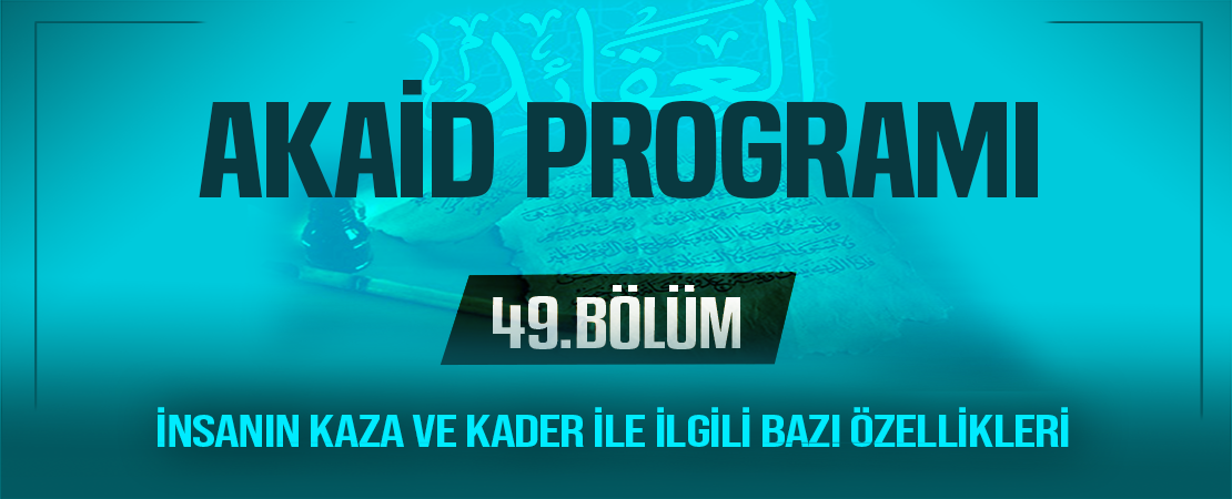 İNSANIN KAZA VE KADER İLE İLGİLİ BAZI ÖZELLİKLERİ  | Akaid Programı – 49.Bölüm