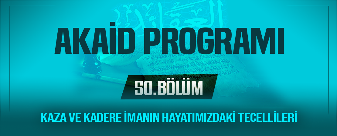 İNSANIN KAZA VE KADER İLE İLGİLİ BAZI ÖZELLİKLERİ | Akaid Programı – 50.Bölüm