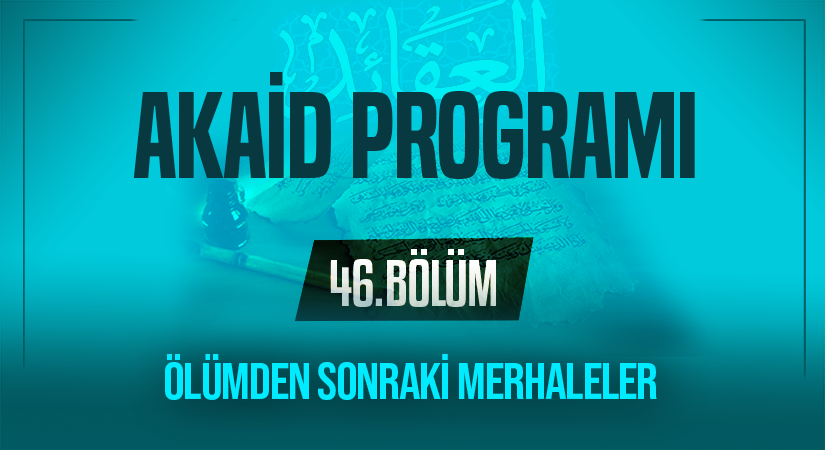 ÖLÜMDEN SONRAKİ MERHALELER | Akaid Programı – 46.Bölüm