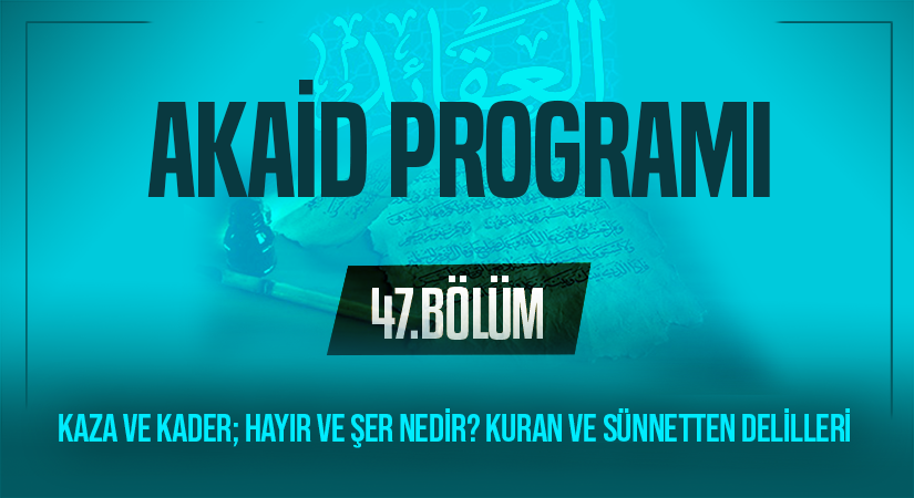 KAZA VE KADER; HAYIR VE ŞER NEDİR? KURAN VE SÜNNETTEN DELİLLERİ | Akaid Programı – 47.Bölüm