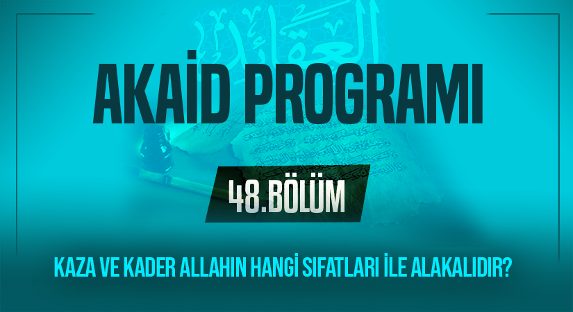 KAZA VE KADER ALLAHIN HANGİ SIFATLARI İLE ALAKALIDIR? | Akaid Programı – 48.Bölüm