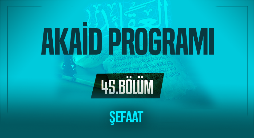ŞEFAAT | Akaid Programı – 45.Bölüm