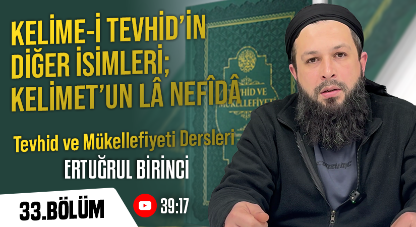 KELİME-İ TEVHİDİN DİĞER İSİMLERİ; KELİMET’UN LÂ NEFÎDÂ | Tevhid ve Mükellefiyeti Dersleri – 33.Bölüm | Ertuğrul BİRİNCİ
