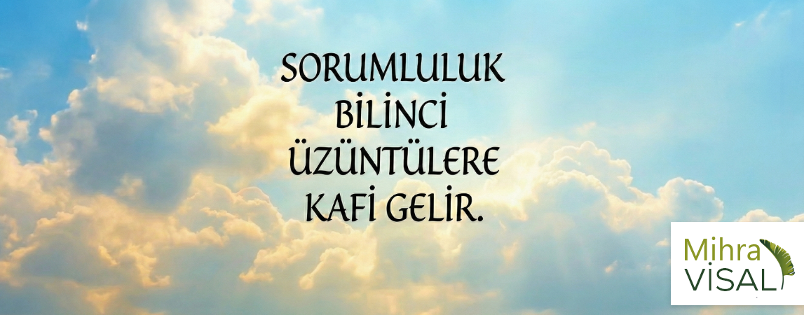 SORUMLULUK BİLİNCİ ÜZÜNTÜLERE KAFİ GELİR