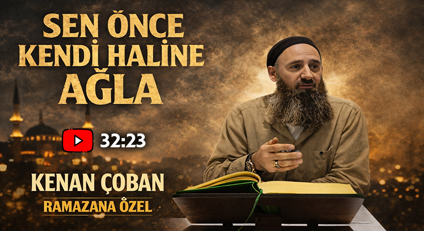 SEN ÖNCE KENDİ HALİNE AĞLA! | Kenan ÇOBAN (Ramazana Özel)