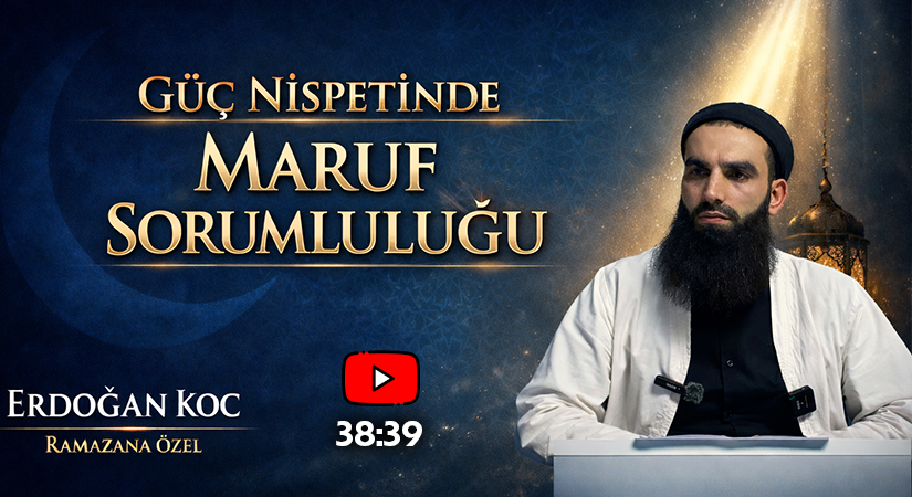GÜÇ NİSPETİNDE MARUF SORUMLULUĞU | Erdoğan KOÇ (Ramazana Özel)