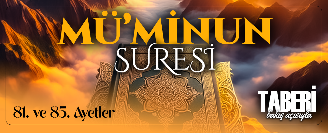 TABERİ (RH.A)’İN BAKIŞ AÇISIYLA MÜ’MİNUN SURESİ 81. VE 85. AYET-İ KERİMELER