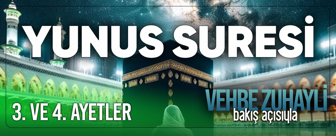 VEHBE ZUHAYLİ (RH.A)’İN BAKIŞ AÇISIYLA YUNUS SURESİ 3. VE 4. AYET-İ KERİMELER