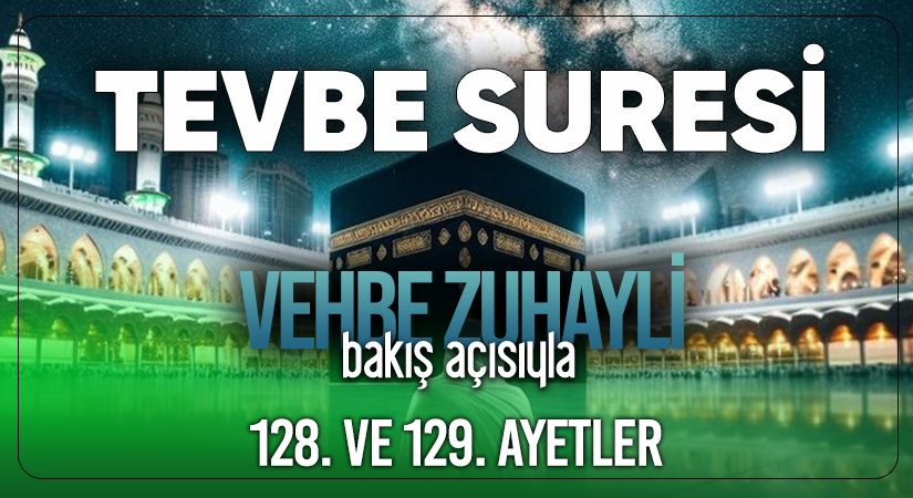VEHBE ZUHAYLİ (RH.A)’İN BAKIŞ AÇISIYLA TEVBE SURESİ 128. VE 129. AYET-İ KERİMELER