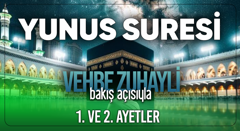 VEHBE ZUHAYLİ (RH.A)’İN BAKIŞ AÇISIYLA YUNUS SURESİ 1. VE 2. AYET-İ KERİMELER