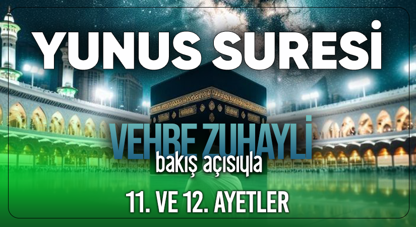 VEHBE ZUHAYLİ (RH.A)’İN BAKIŞ AÇISIYLA YUNUS SURESİ 11. VE 12. AYET-İ KERİMELER