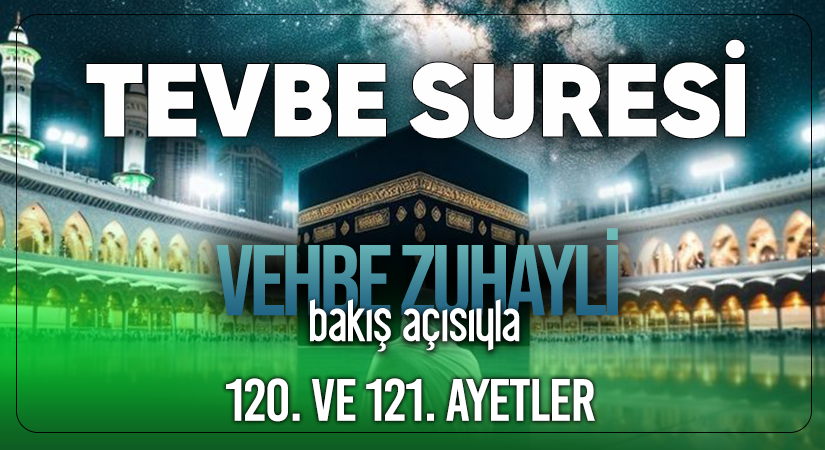 VEHBE ZUHAYLİ (RH.A)’İN BAKIŞ AÇISIYLA TEVBE SURESİ 120. VE 121. AYET-İ KERİMELER
