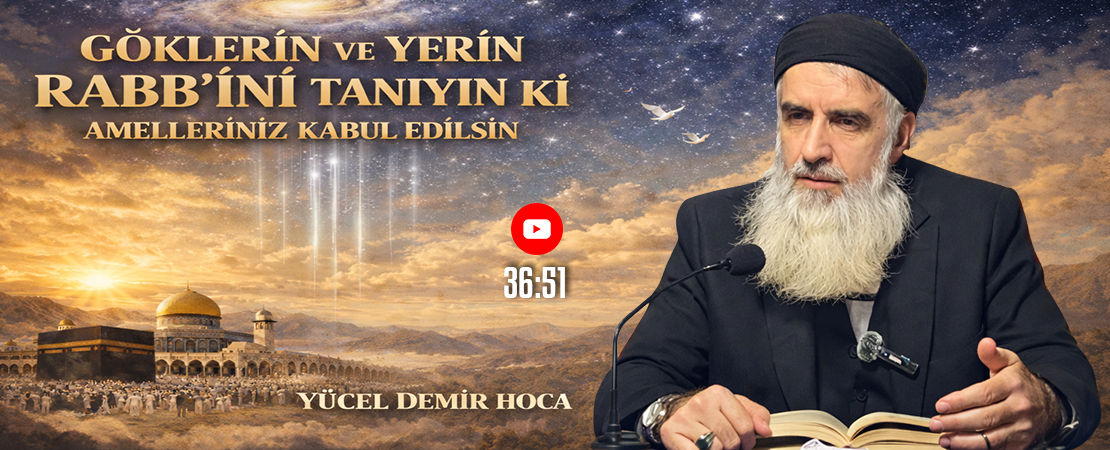 GÖKLERİN VE YERİN RABB’İNİ TANIYIN Kİ AMELLERİNİZ KABUL EDİLSİN | Yücel DEMİR Hoca