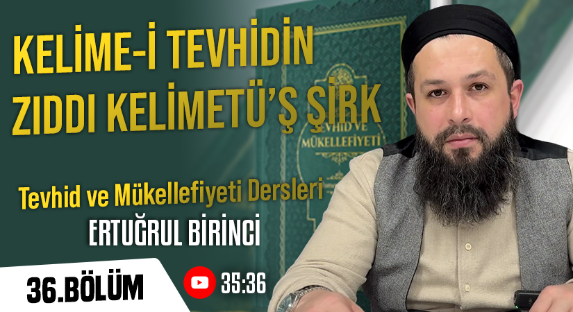 KELİME-İ TEVHİDİN ZIDDI KELİMETÜ’Ş ŞİRK | Tevhid ve Mükellefiyeti Dersleri – 36.Bölüm | Ertuğrul BİRİNCİ