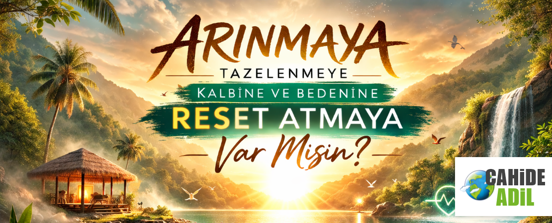 ARINMAYA,TAZELENMEYE KALBİNE VE BEDENİNE RESET ATMAYA VAR MISIN?