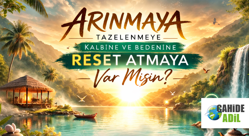 ARINMAYA,TAZELENMEYE KALBİNE VE BEDENİNE RESET ATMAYA VAR MISIN?