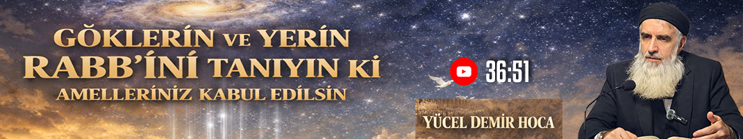 GÖKLERİN VE YERİN RABB’İNİ TANIYIN Kİ AMELLERİNİZ KABUL EDİLSİN | Yücel DEMİR Hoca