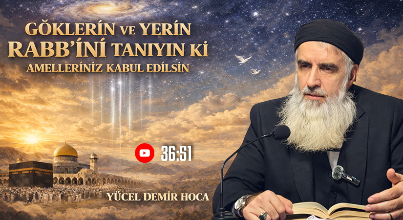 GÖKLERİN VE YERİN RABB’İNİ TANIYIN Kİ AMELLERİNİZ KABUL EDİLSİN | Yücel DEMİR Hoca