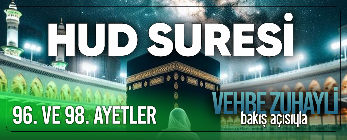 VEHBE ZUHAYLİ (RH.A)’İN BAKIŞ AÇISIYLA HUD SURESİ 96. VE 98. AYET-İ KERİMELER