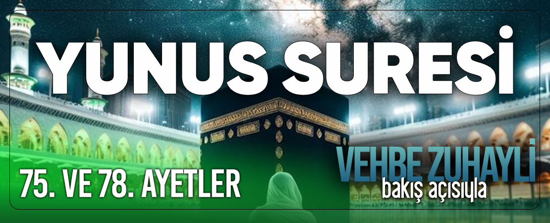 VEHBE ZUHAYLİ (RH.A)’İN BAKIŞ AÇISIYLA YUNUS SURESİ 75. VE 78. AYET-İ KERİMELER