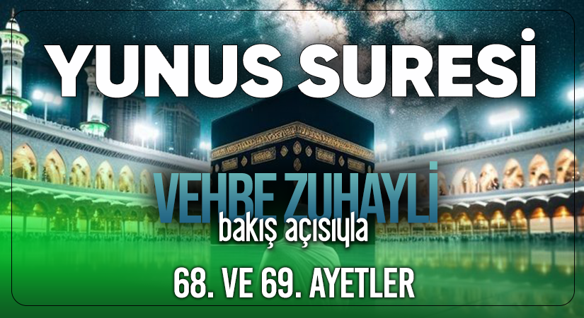 VEHBE ZUHAYLİ (RH.A)’İN BAKIŞ AÇISIYLA YUNUS SURESİ 68. VE 69. AYET-İ KERİMELER