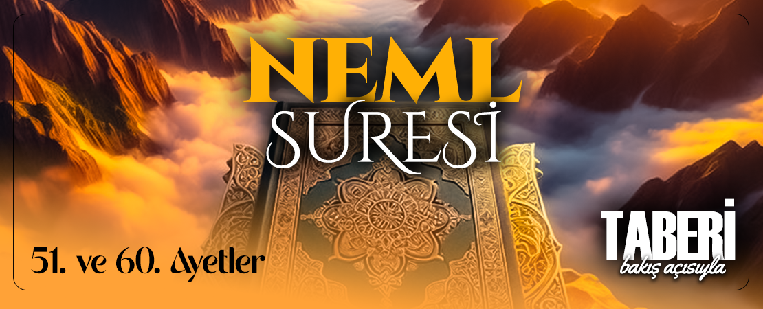 TABERİ (RH.A)’İN BAKIŞ AÇISIYLA NEML SURESİ 51. VE 60. AYET-İ KERİMELER