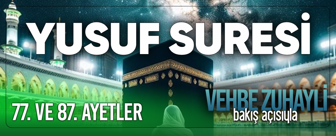 VEHBE ZUHAYLİ (RH.A)’İN BAKIŞ AÇISIYLA YUSUF SURESİ 77. VE 87. AYET-İ KERİMELER