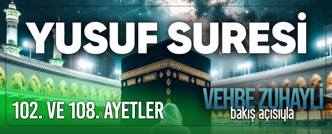 VEHBE ZUHAYLİ (RH.A)’İN BAKIŞ AÇISIYLA YUSUF SURESİ 102. VE 108. AYET-İ KERİMELER