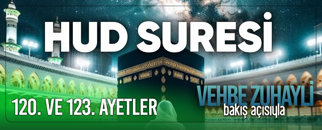 VEHBE ZUHAYLİ (RH.A)’İN BAKIŞ AÇISIYLA HUD SURESİ 120. VE 123. AYET-İ KERİMELER
