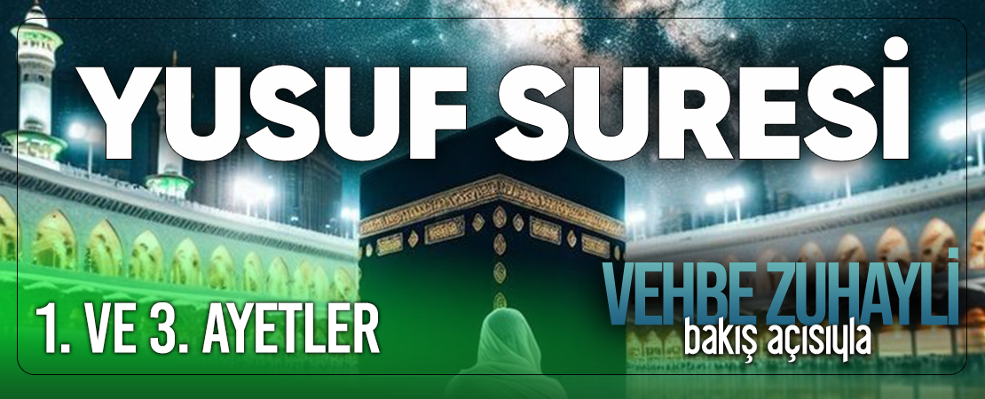 VEHBE ZUHAYLİ (RH.A)’İN BAKIŞ AÇISIYLA YUSUF SURESİ 1. VE 3. AYET-İ KERİMELER