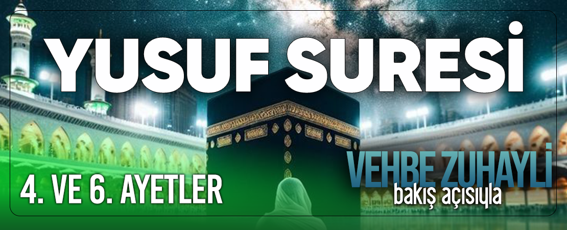 VEHBE ZUHAYLİ (RH.A)’İN BAKIŞ AÇISIYLA YUSUF SURESİ 4. VE 6. AYET-İ KERİMELER