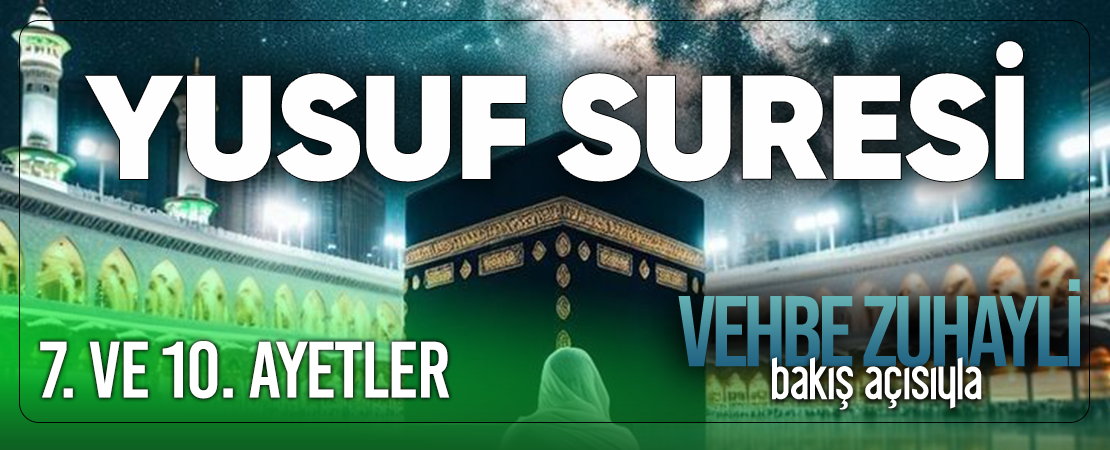VEHBE ZUHAYLİ (RH.A)’İN BAKIŞ AÇISIYLA YUSUF SURESİ 7. VE 10. AYET-İ KERİMELER