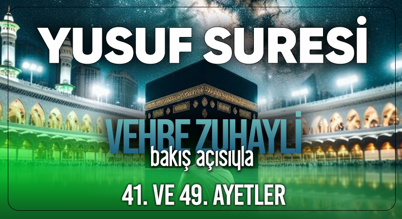 VEHBE ZUHAYLİ (RH.A)’İN BAKIŞ AÇISIYLA YUSUF SURESİ 41. VE 49. AYET-İ KERİMELER