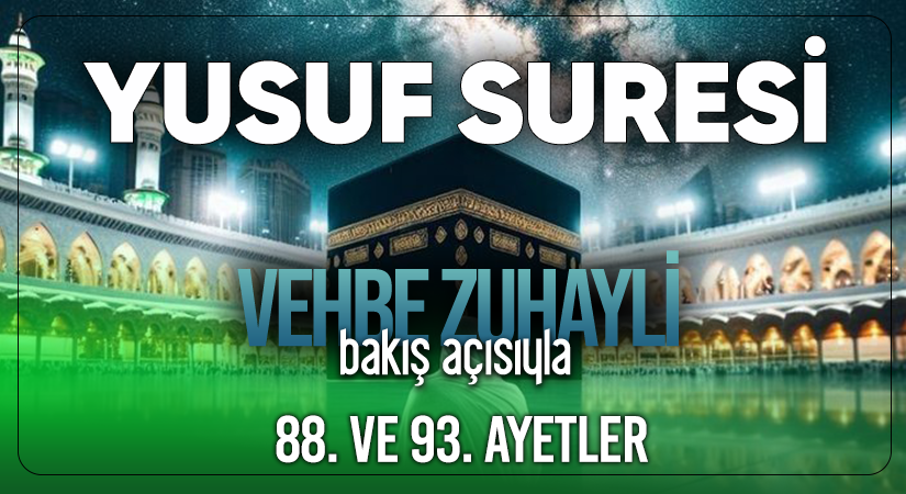 VEHBE ZUHAYLİ (RH.A)’İN BAKIŞ AÇISIYLA YUSUF SURESİ 88. VE 93. AYET-İ KERİMELER