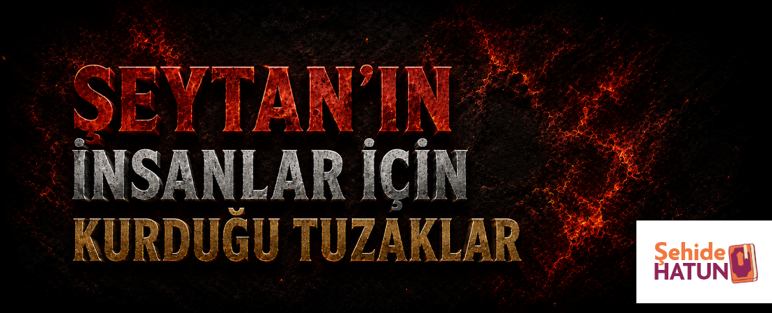 ŞEYTAN’IN İNSANLAR İÇİN KURDUĞU TUZAKLAR